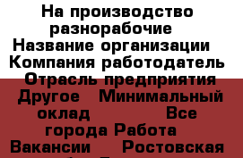 На производство разнорабочие › Название организации ­ Компания-работодатель › Отрасль предприятия ­ Другое › Минимальный оклад ­ 30 000 - Все города Работа » Вакансии   . Ростовская обл.,Донецк г.